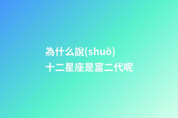 為什么說(shuō)十二星座是富二代呢-第1張-星座運(yùn)勢(shì)-玄機(jī)派
