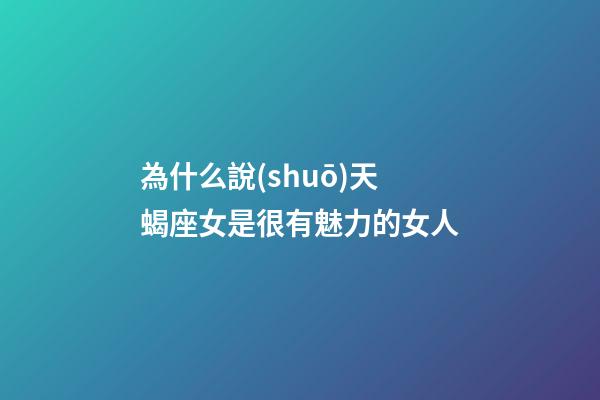 為什么說(shuō)天蝎座女是很有魅力的女人-第1張-星座運(yùn)勢(shì)-玄機(jī)派