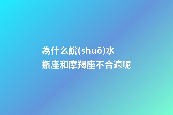 為什么說(shuō)水瓶座和摩羯座不合適呢-第1張-星座運(yùn)勢(shì)-玄機(jī)派