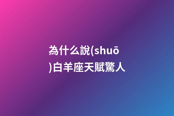 為什么說(shuō)白羊座天賦驚人-第1張-星座運(yùn)勢(shì)-玄機(jī)派