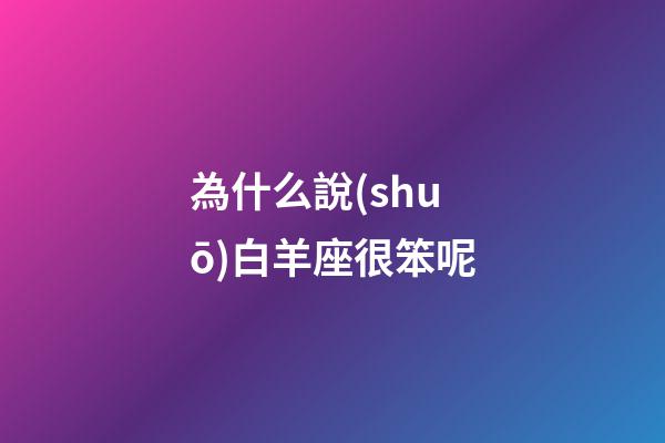 為什么說(shuō)白羊座很笨呢-第1張-星座運(yùn)勢(shì)-玄機(jī)派