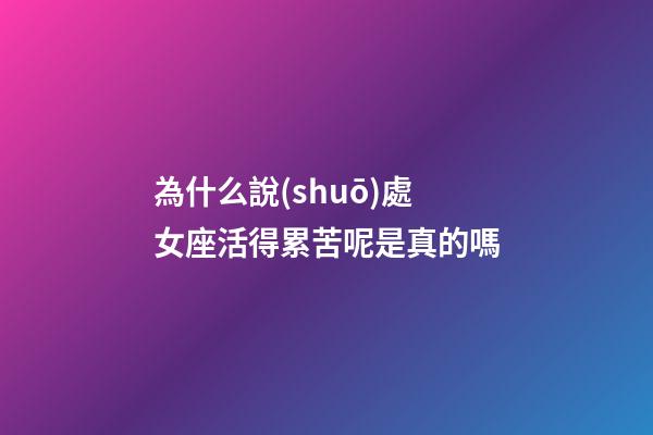 為什么說(shuō)處女座活得累苦呢是真的嗎-第1張-星座運(yùn)勢(shì)-玄機(jī)派