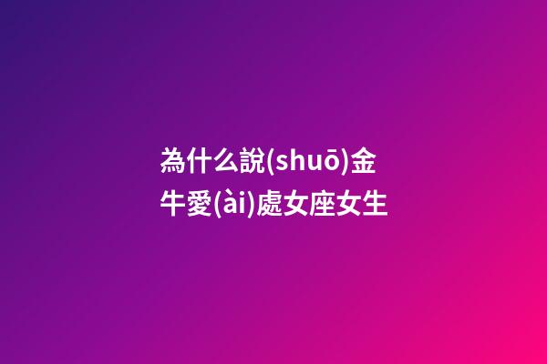 為什么說(shuō)金牛愛(ài)處女座女生-第1張-星座運(yùn)勢(shì)-玄機(jī)派