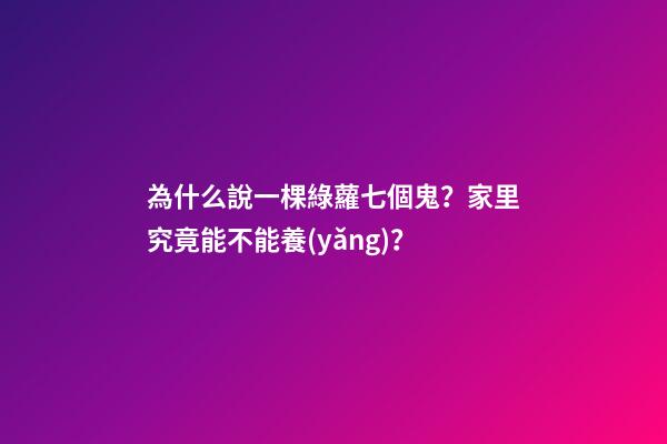 為什么說一棵綠蘿七個鬼？家里究竟能不能養(yǎng)？