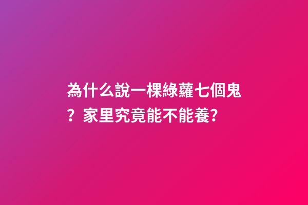 為什么說一棵綠蘿七個鬼？家里究竟能不能養？