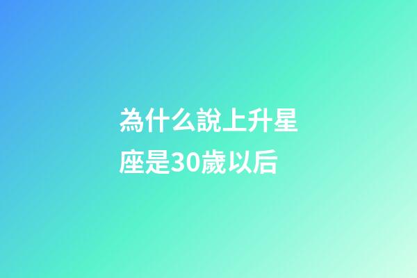 為什么說上升星座是30歲以后-第1張-星座運(yùn)勢(shì)-玄機(jī)派