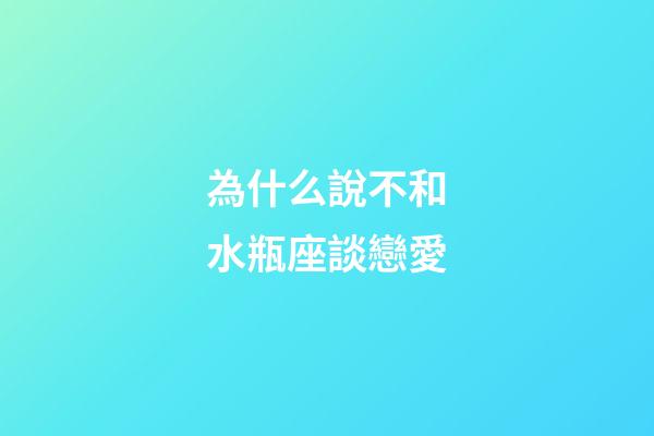 為什么說不和水瓶座談戀愛-第1張-星座運勢-玄機派