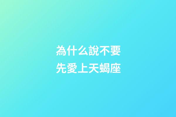 為什么說不要先愛上天蝎座-第1張-星座運勢-玄機派