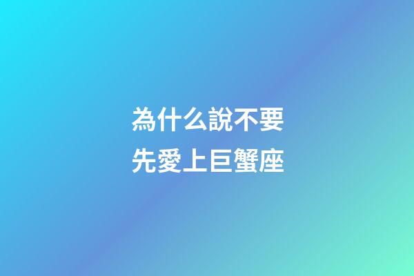 為什么說不要先愛上巨蟹座-第1張-星座運勢-玄機派