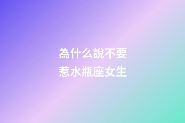 為什么說不要惹水瓶座女生-第1張-星座運勢-玄機派