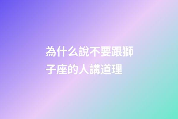 為什么說不要跟獅子座的人講道理-第1張-星座運勢-玄機派