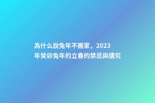 為什么說兔年不搬家，2023年癸卯兔年的立春的禁忌與講究-第1張-觀點-玄機派