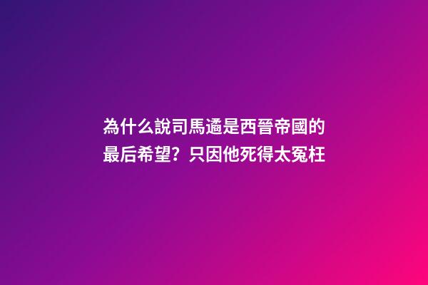 為什么說司馬遹是西晉帝國的最后希望？只因他死得太冤枉-第1張-觀點-玄機派