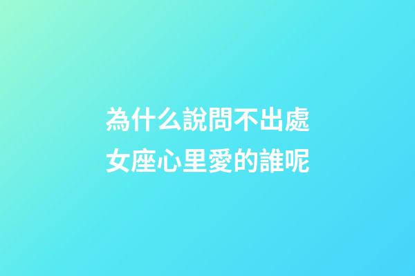 為什么說問不出處女座心里愛的誰呢-第1張-星座運勢-玄機派