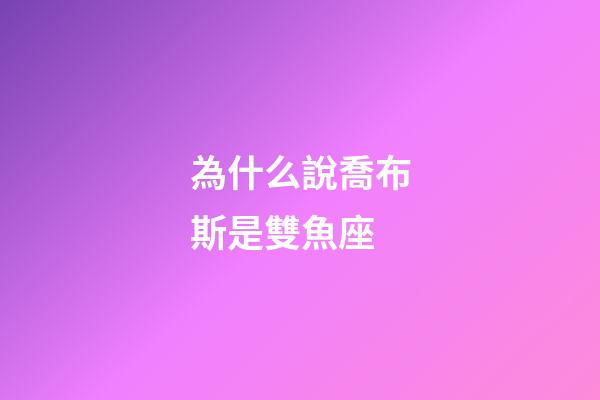 為什么說喬布斯是雙魚座-第1張-星座運勢-玄機派