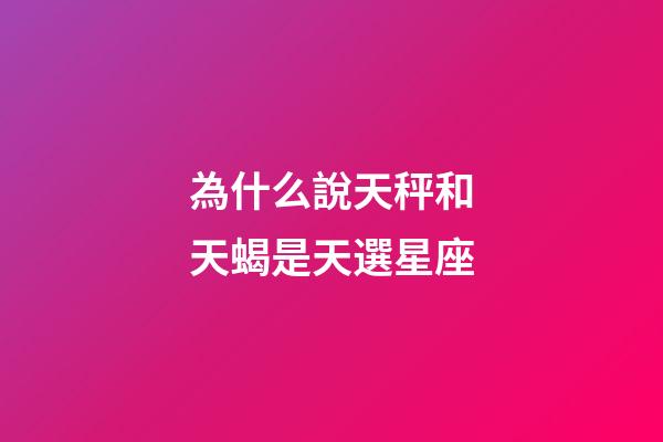 為什么說天秤和天蝎是天選星座-第1張-星座運勢-玄機派