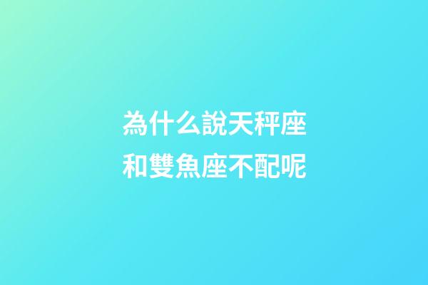 為什么說天秤座和雙魚座不配呢-第1張-星座運勢-玄機派