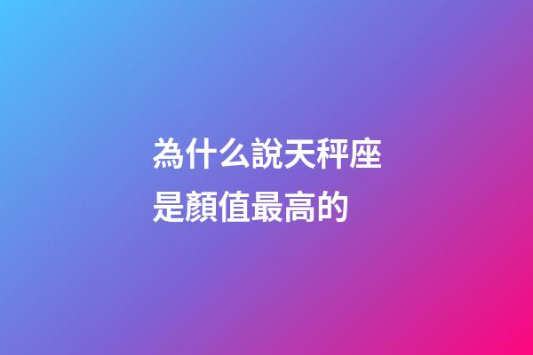 為什么說天秤座是顏值最高的-第1張-星座運勢-玄機派