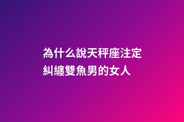為什么說天秤座注定糾纏雙魚男的女人-第1張-星座運(yùn)勢(shì)-玄機(jī)派