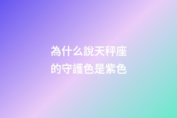 為什么說天秤座的守護色是紫色-第1張-星座運勢-玄機派