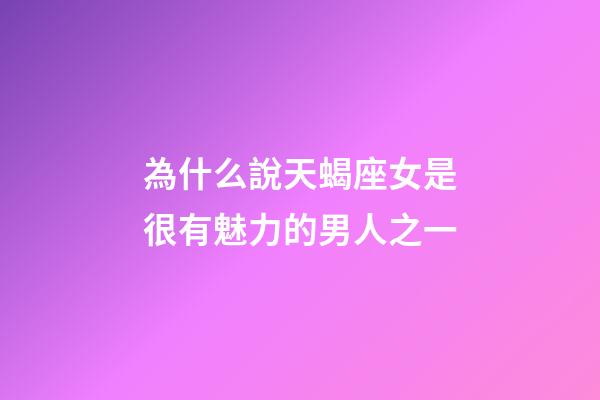 為什么說天蝎座女是很有魅力的男人之一-第1張-星座運勢-玄機派
