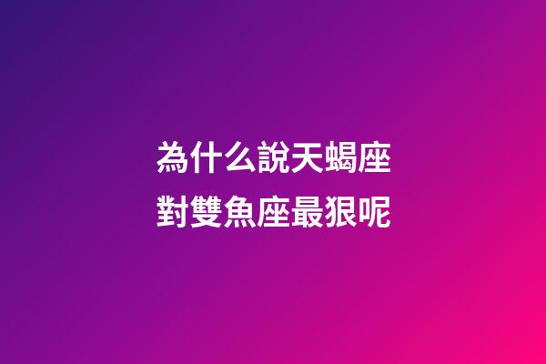 為什么說天蝎座對雙魚座最狠呢-第1張-星座運勢-玄機派
