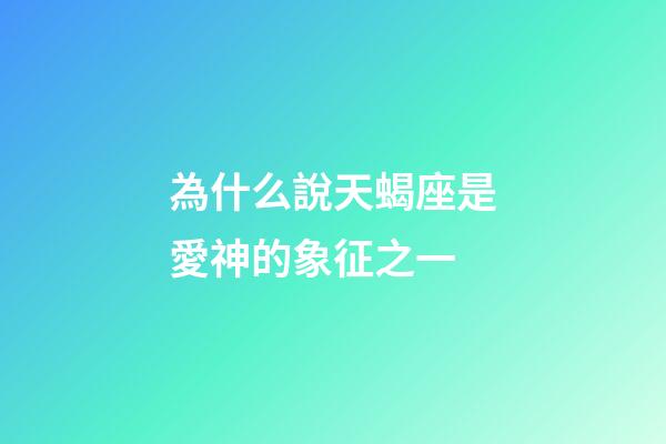 為什么說天蝎座是愛神的象征之一-第1張-星座運勢-玄機派