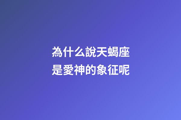 為什么說天蝎座是愛神的象征呢-第1張-星座運勢-玄機派