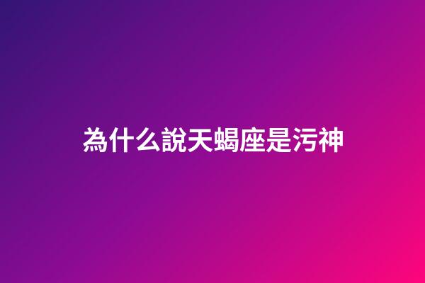 為什么說天蝎座是污神-第1張-星座運勢-玄機派