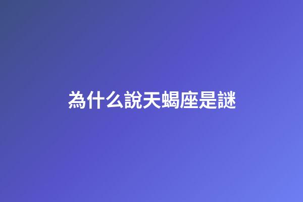 為什么說天蝎座是謎-第1張-星座運勢-玄機派