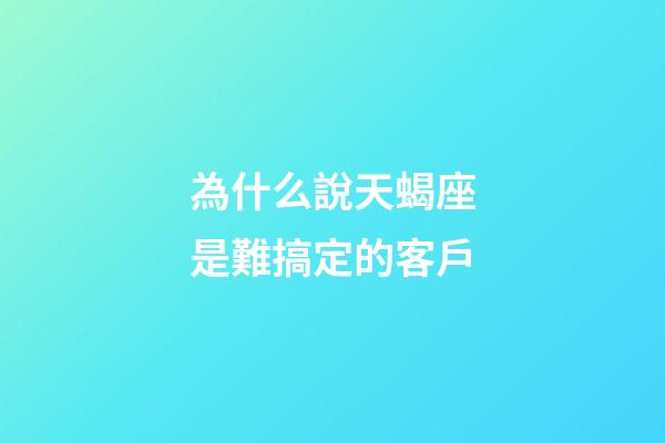 為什么說天蝎座是難搞定的客戶-第1張-星座運勢-玄機派