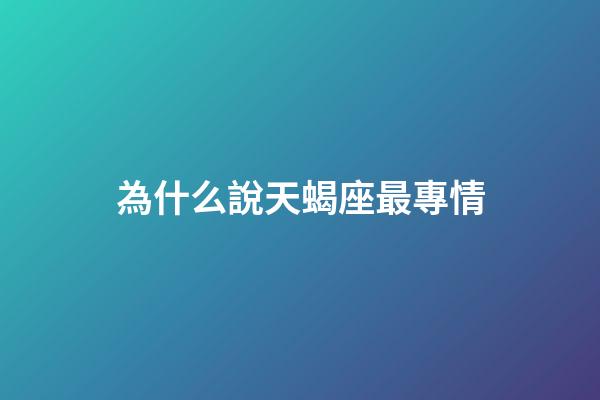為什么說天蝎座最專情-第1張-星座運勢-玄機派