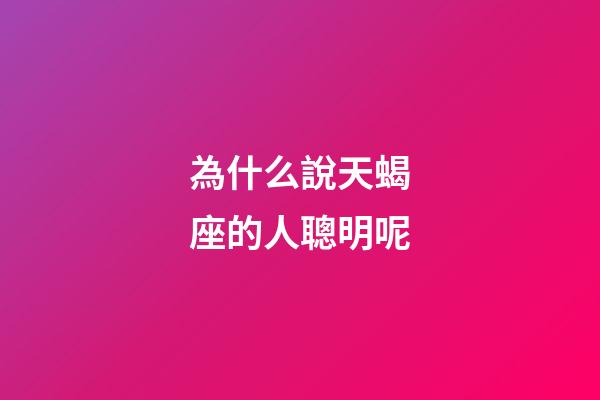 為什么說天蝎座的人聰明呢-第1張-星座運勢-玄機派