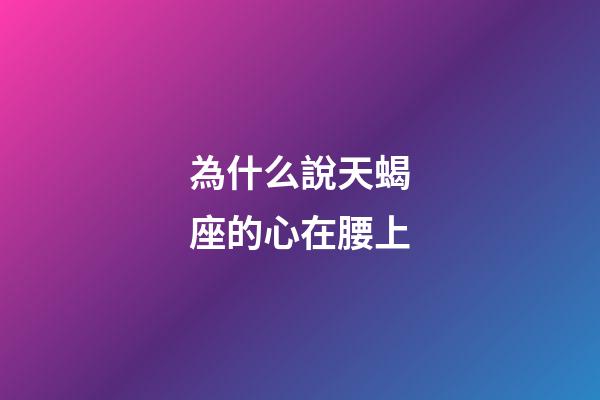 為什么說天蝎座的心在腰上-第1張-星座運勢-玄機派