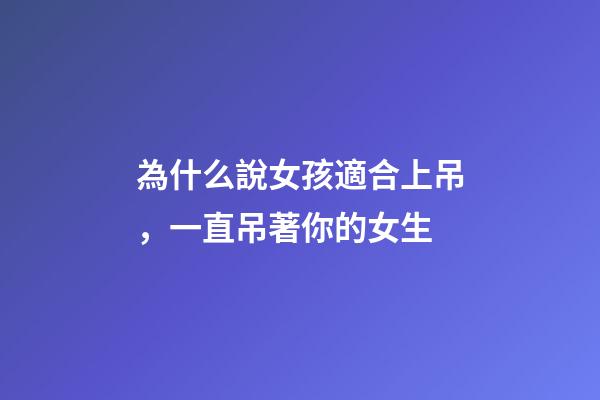 為什么說女孩適合上吊，一直吊著你的女生-第1張-觀點(diǎn)-玄機(jī)派