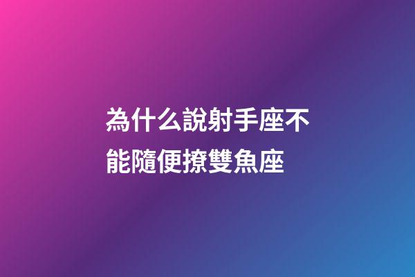 為什么說射手座不能隨便撩雙魚座-第1張-星座運勢-玄機派