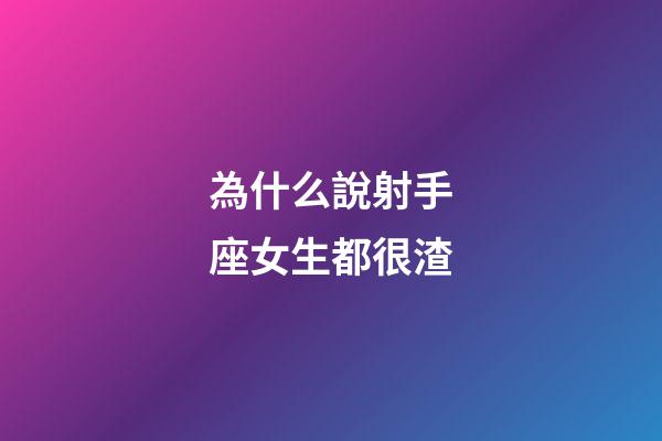 為什么說射手座女生都很渣-第1張-星座運(yùn)勢-玄機(jī)派