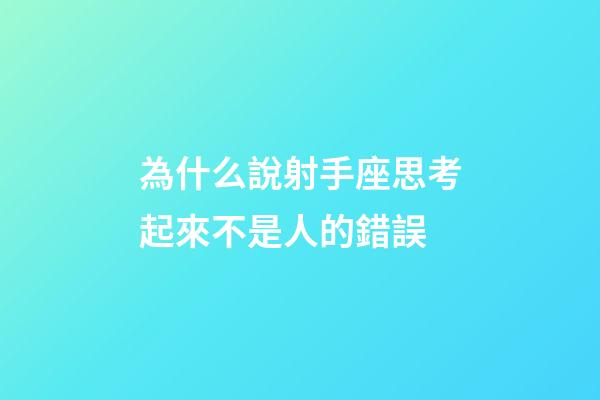 為什么說射手座思考起來不是人的錯誤-第1張-星座運勢-玄機派