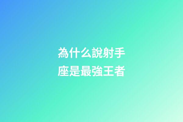 為什么說射手座是最強王者-第1張-星座運勢-玄機派