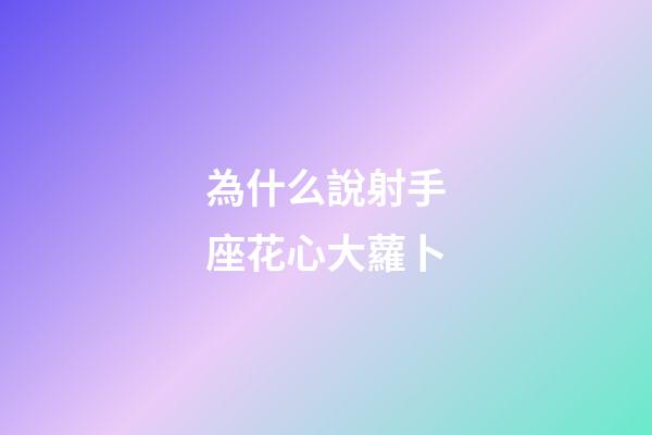 為什么說射手座花心大蘿卜-第1張-星座運勢-玄機派