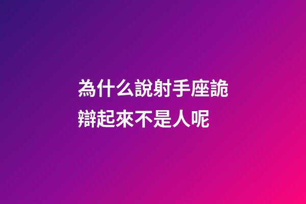 為什么說射手座詭辯起來不是人呢