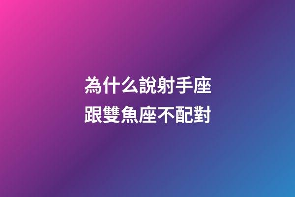 為什么說射手座跟雙魚座不配對-第1張-星座運勢-玄機派