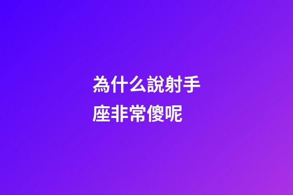 為什么說射手座非常傻呢-第1張-星座運勢-玄機派
