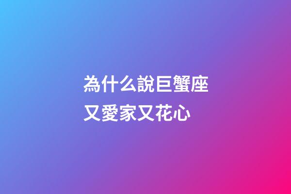 為什么說巨蟹座又愛家又花心-第1張-星座運勢-玄機派