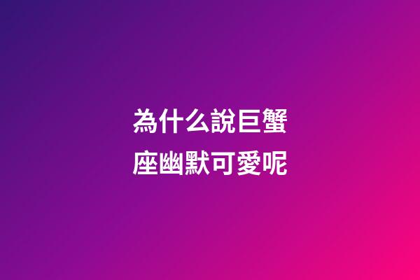 為什么說巨蟹座幽默可愛呢-第1張-星座運勢-玄機派