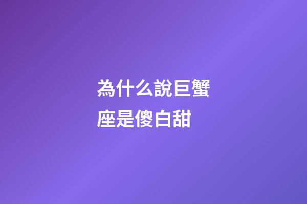 為什么說巨蟹座是傻白甜-第1張-星座運勢-玄機派