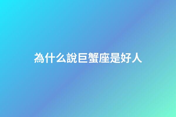 為什么說巨蟹座是好人-第1張-星座運勢-玄機派