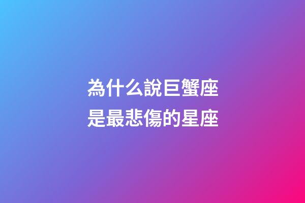 為什么說巨蟹座是最悲傷的星座-第1張-星座運勢-玄機派