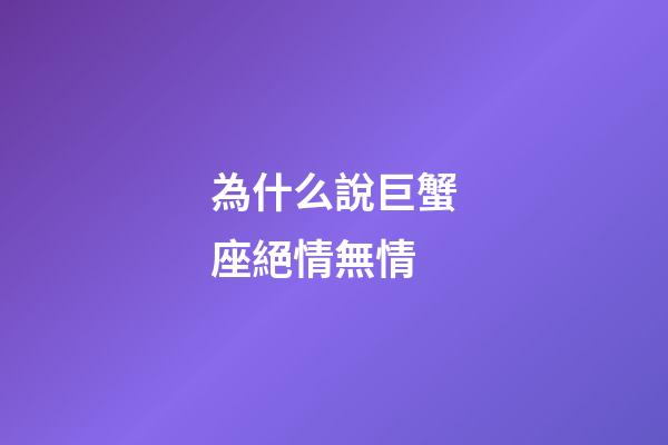 為什么說巨蟹座絕情無情-第1張-星座運勢-玄機派