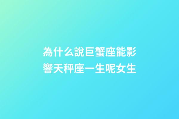 為什么說巨蟹座能影響天秤座一生呢女生-第1張-星座運勢-玄機派